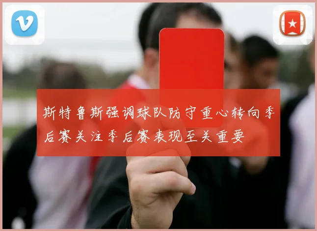 斯特鲁斯强调球队防守重心转向季后赛关注季后赛表现至关重要