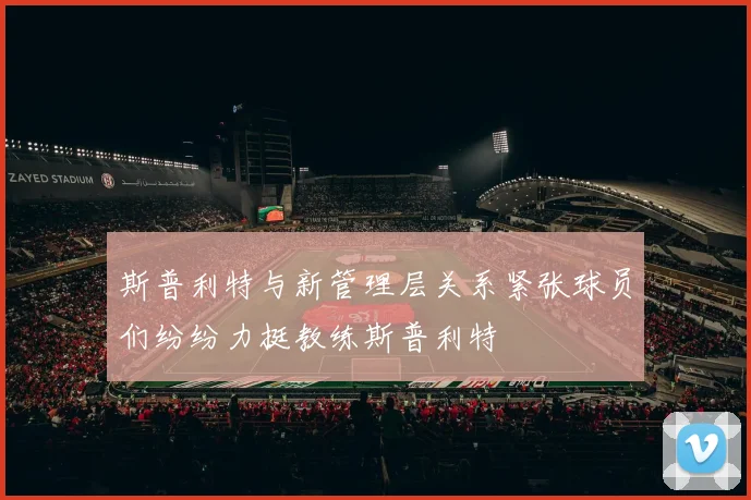 斯普利特与新管理层关系紧张球员们纷纷力挺教练斯普利特