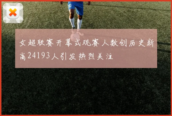 女超联赛开幕式观赛人数创历史新高24193人引发热烈关注