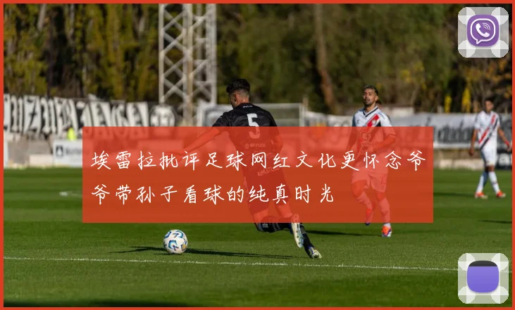 埃雷拉批评足球网红文化更怀念爷爷带孙子看球的纯真时光