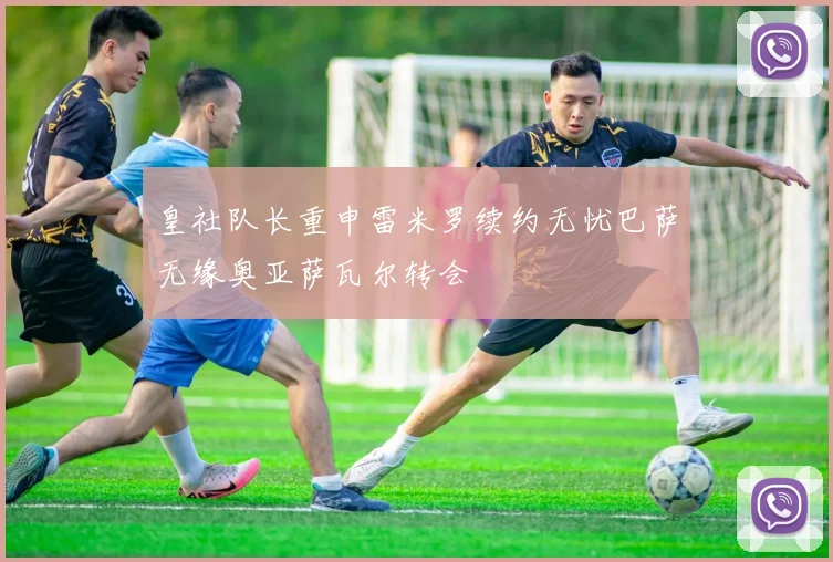 皇社队长重申雷米罗续约无忧巴萨无缘奥亚萨瓦尔转会