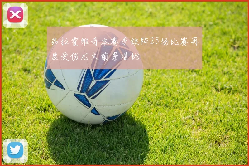 弗拉霍维奇本赛季缺阵25场比赛再度受伤尤文前景堪忧