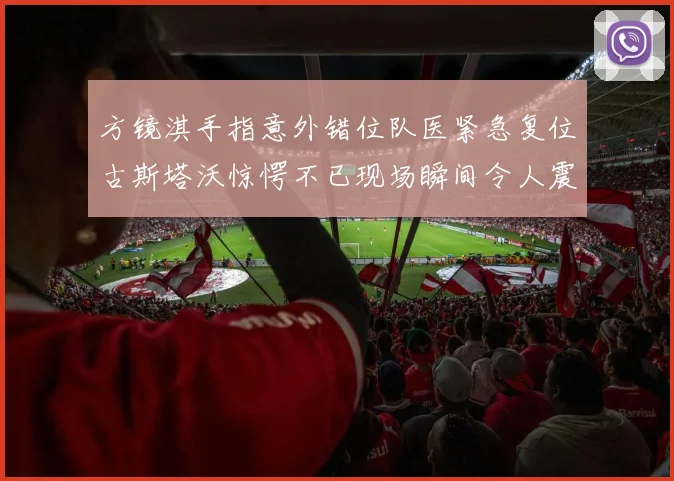 方镜淇手指意外错位队医紧急复位古斯塔沃惊愕不已现场瞬间令人震惊