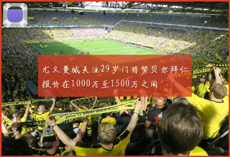 尤文曼城关注29岁门将努贝尔拜仁报价在1000万至1500万之间