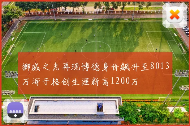 挪威之光再现博德身价飙升至8013万海于格创生涯新高1200万