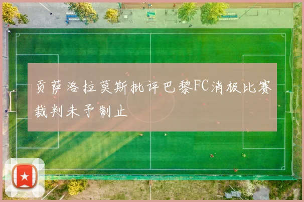 贡萨洛拉莫斯批评巴黎FC消极比赛裁判未予制止