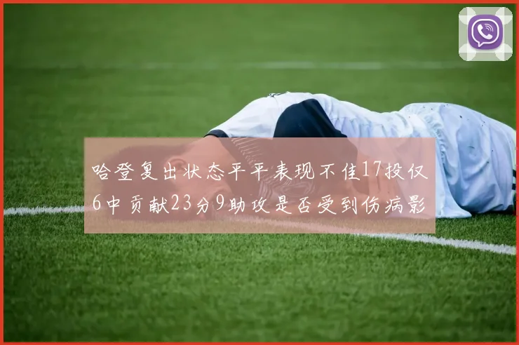 哈登复出状态平平表现不佳17投仅6中贡献23分9助攻是否受到伤病影响