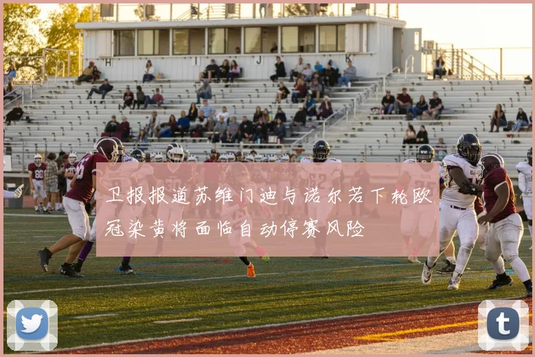 卫报报道苏维门迪与诺尔若下轮欧冠染黄将面临自动停赛风险