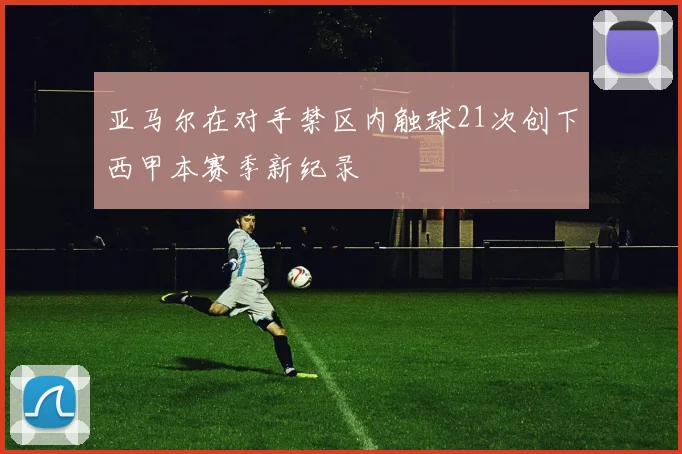 亚马尔在对手禁区内触球21次创下西甲本赛季新纪录