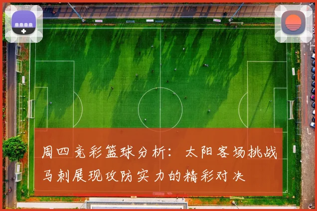 周四竞彩篮球分析：太阳客场挑战马刺展现攻防实力的精彩对决