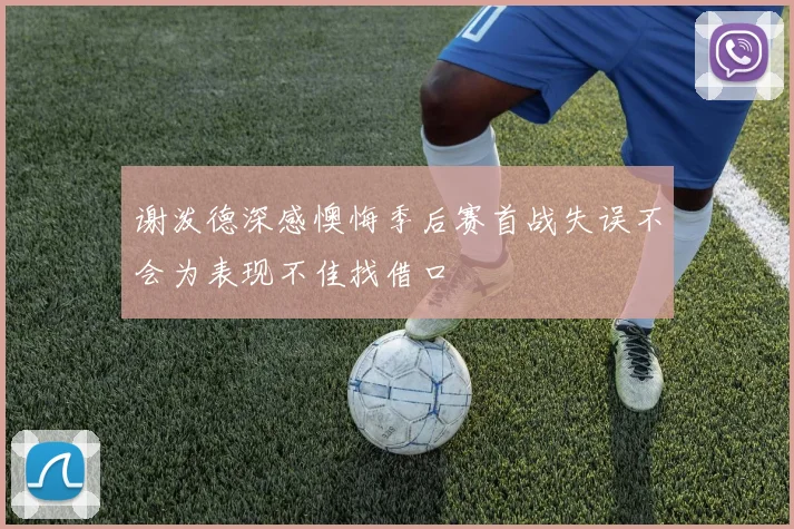 谢泼德深感懊悔季后赛首战失误不会为表现不佳找借口