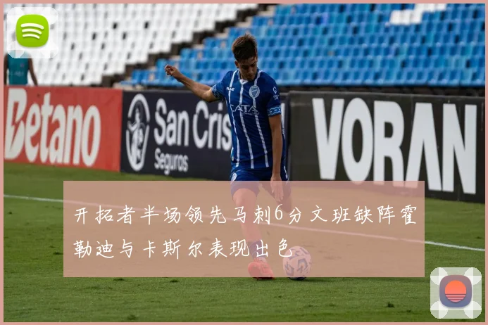 开拓者半场领先马刺6分文班缺阵霍勒迪与卡斯尔表现出色